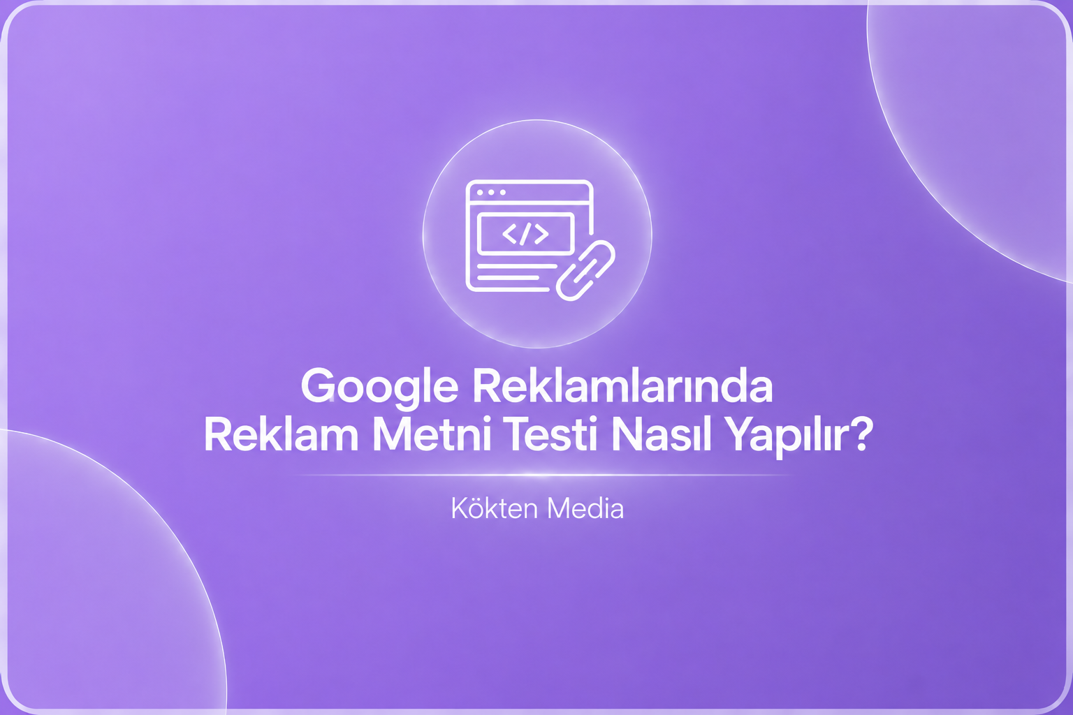 Google Reklamlarında Reklam Metni Testi Nasıl Yapılır?
